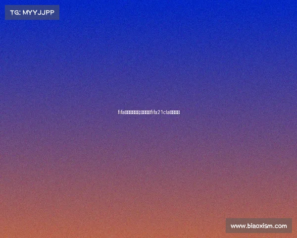 fifa欧洲电子竞技;电竞足球fifa21cla欧洲联赛 fifa欧洲电子竞技;电竞足球fifa21cla欧洲联赛